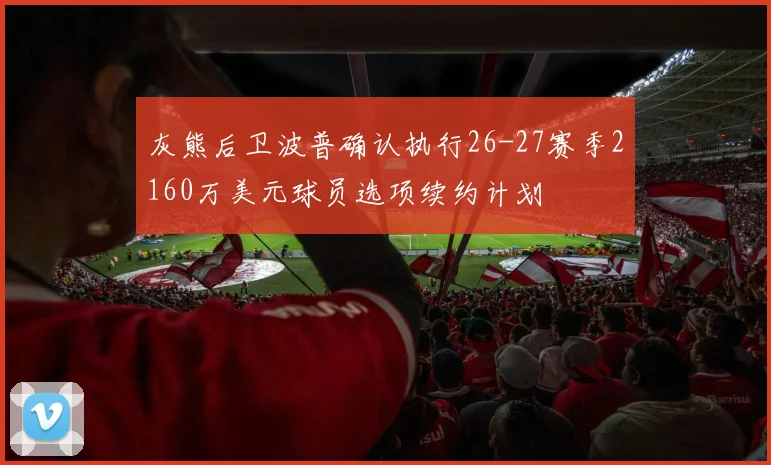 灰熊后卫波普确认执行26-27赛季2160万美元球员选项续约计划