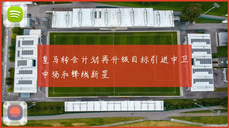 皇马转会计划再升级目标引进中卫中场和锋线新星