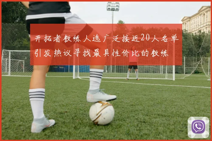 开拓者教练人选广泛接近20人名单引发热议寻找最具性价比的教练