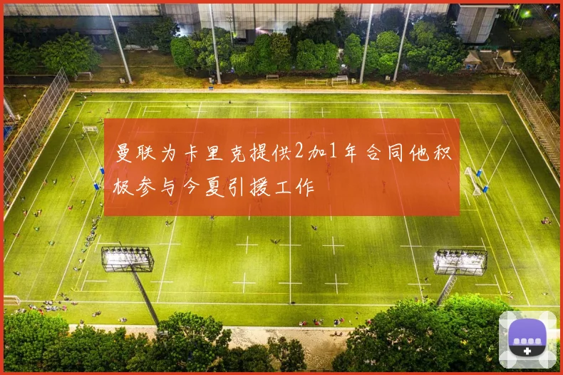 曼联为卡里克提供2加1年合同他积极参与今夏引援工作