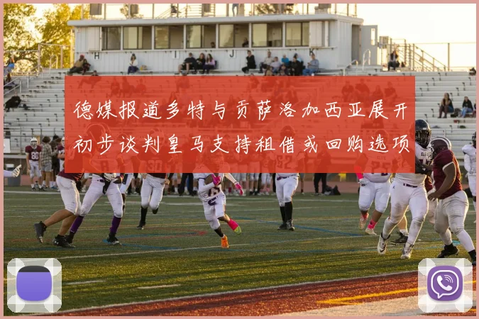 德媒报道多特与贡萨洛加西亚展开初步谈判皇马支持租借或回购选项